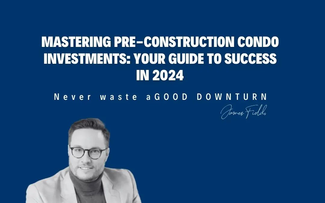 Mastering Pre-Construction Condo Investments: 2024